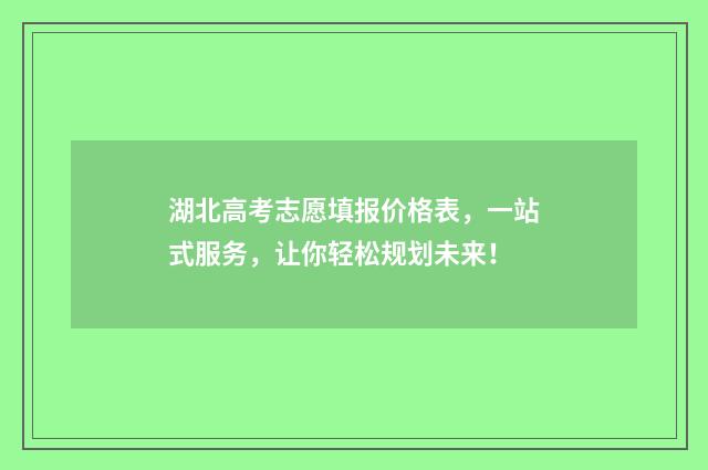 湖北高考志愿填报价格表，一站式服务，让你轻松规划未来！