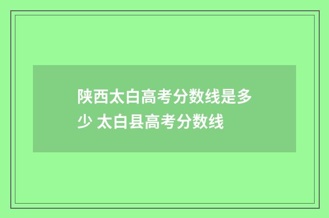 陕西太白高考分数线是多少 太白县高考分数线
