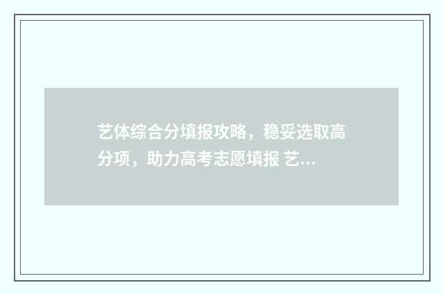 艺体综合分填报攻略，稳妥选取高分项，助力高考志愿填报 艺术综合分能报什么学校