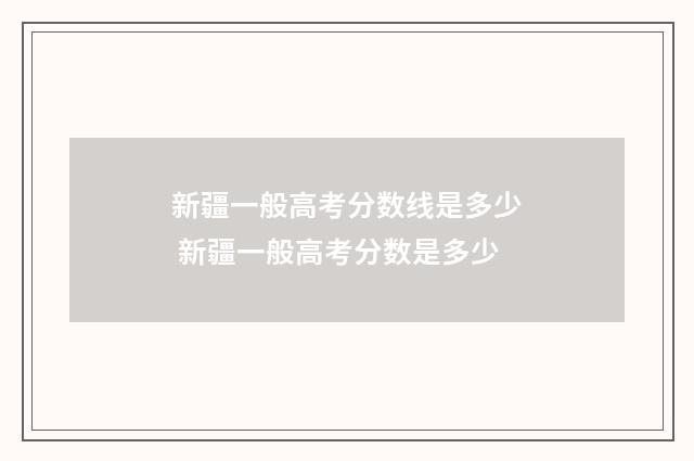 新疆一般高考分数线是多少 新疆一般高考分数是多少