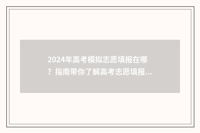 2024年高考模拟志愿填报在哪？指南带你了解高考志愿填报平台 2024年高考模拟志愿填报怎么填