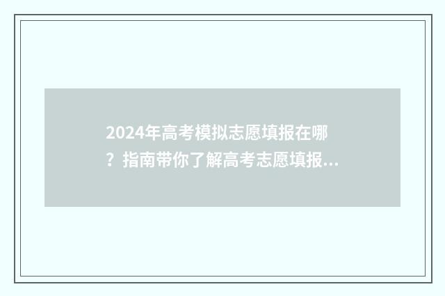 2024年高考模拟志愿填报在哪？指南带你了解高考志愿填报平台 2024年高考模拟志愿填报怎么填