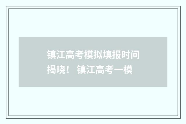 镇江高考模拟填报时间揭晓！ 镇江高考一模