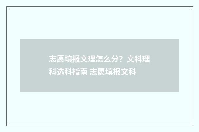 志愿填报文理怎么分？文科理科选科指南 志愿填报文科