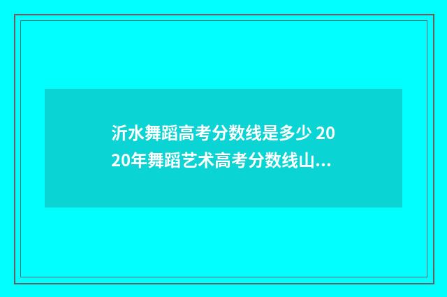 沂水舞蹈高考分数线是多少 2020年舞蹈艺术高考分数线山东
