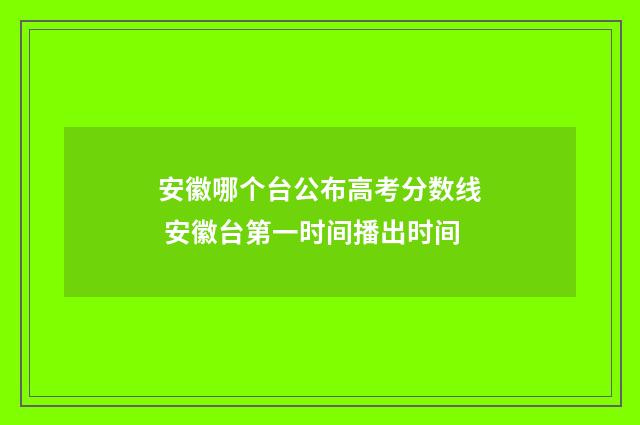 安徽哪个台公布高考分数线 安徽台第一时间播出时间