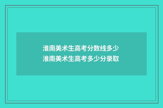 淮南美术生高考分数线多少 淮南美术生高考多少分录取