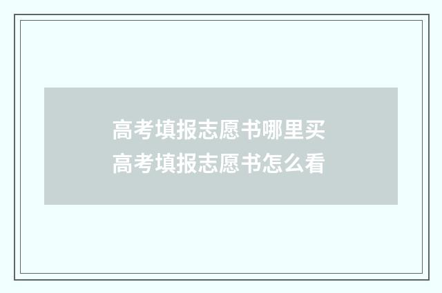 高考填报志愿书哪里买 高考填报志愿书怎么看