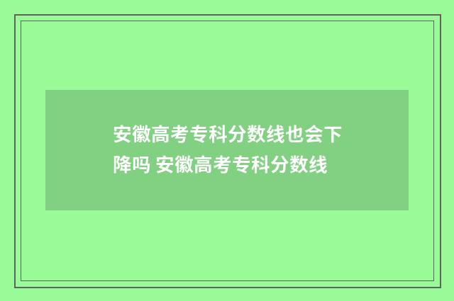 安徽高考专科分数线也会下降吗 安徽高考专科分数线