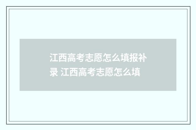 江西高考志愿怎么填报补录 江西高考志愿怎么填