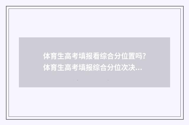 体育生高考填报看综合分位置吗？体育生高考填报综合分位次决定 体育生高考填报志愿软件
