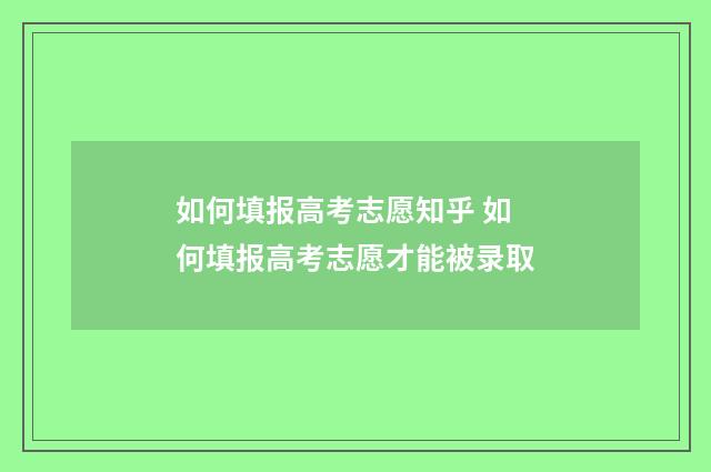 如何填报高考志愿知乎 如何填报高考志愿才能被录取