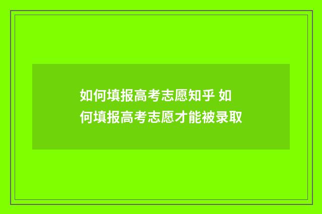如何填报高考志愿知乎 如何填报高考志愿才能被录取