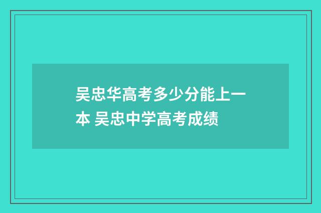 吴忠华高考多少分能上一本 吴忠中学高考成绩