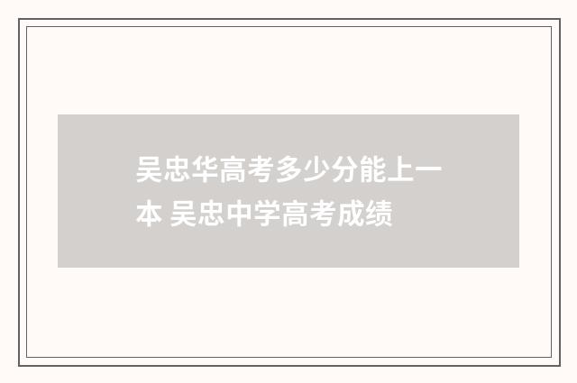 吴忠华高考多少分能上一本 吴忠中学高考成绩