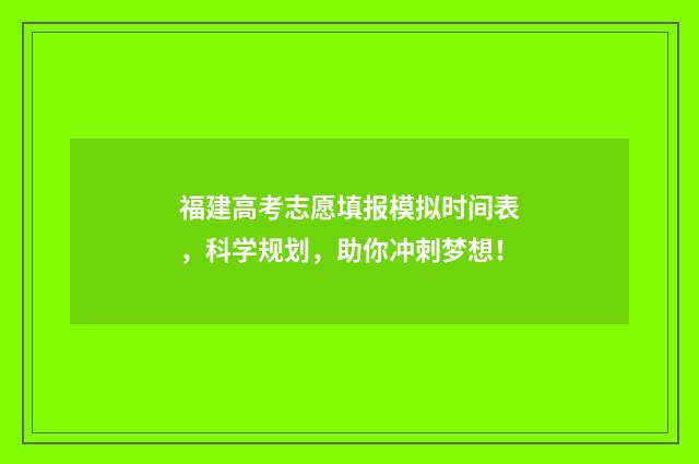 福建高考志愿填报模拟时间表，科学规划，助你冲刺梦想！