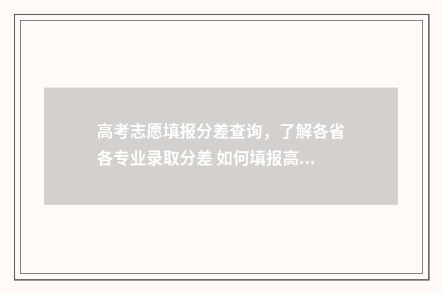 高考志愿填报分差查询，了解各省各专业录取分差 如何填报高考志愿