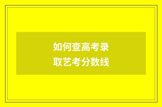 如何查高考录取艺考分数线