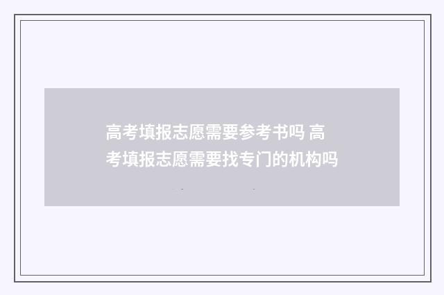 高考填报志愿需要参考书吗 高考填报志愿需要找专门的机构吗
