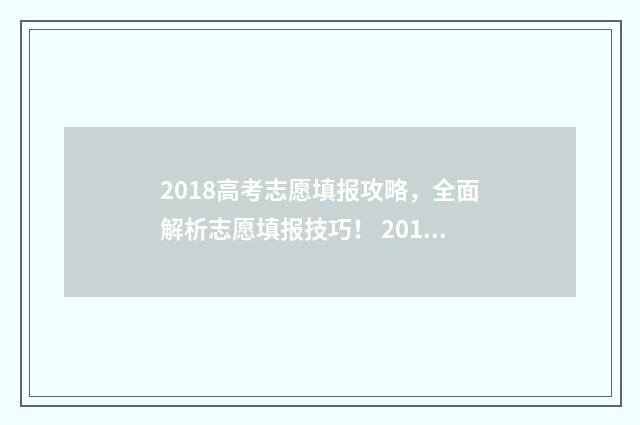 2018高考志愿填报攻略，全面解析志愿填报技巧！ 2018高考志愿填报手册pdf