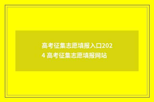 高考征集志愿填报入口2024 高考征集志愿填报网站