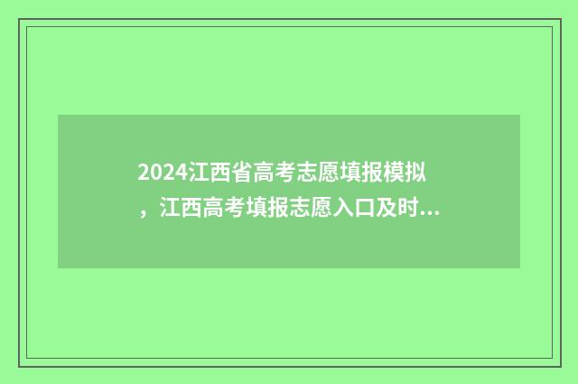 2024江西省高考志愿填报模拟，江西高考填报志愿入口及时间 江西高考报名网站入口官网2024年