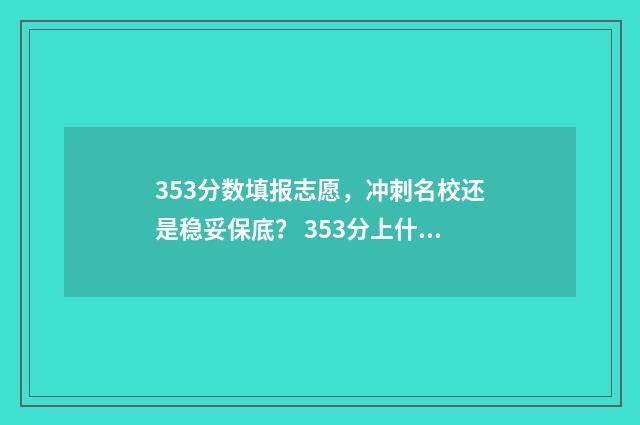 353分数填报志愿，冲刺名校还是稳妥保底？ 353分上什么大学