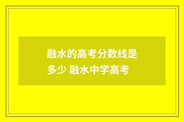 融水的高考分数线是多少 融水中学高考