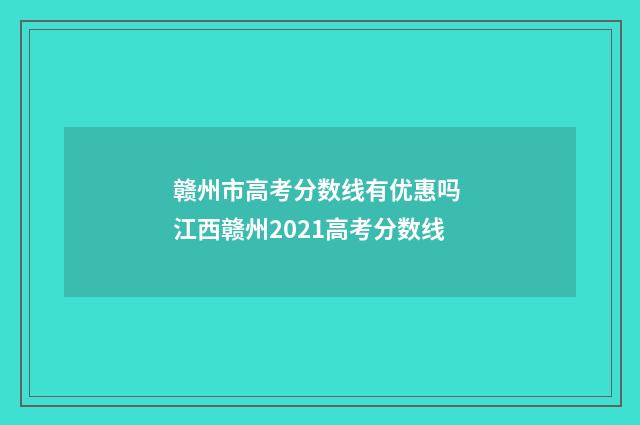 赣州市高考分数线有优惠吗 江西赣州2021高考分数线