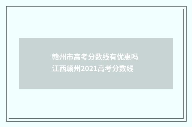 赣州市高考分数线有优惠吗 江西赣州2021高考分数线