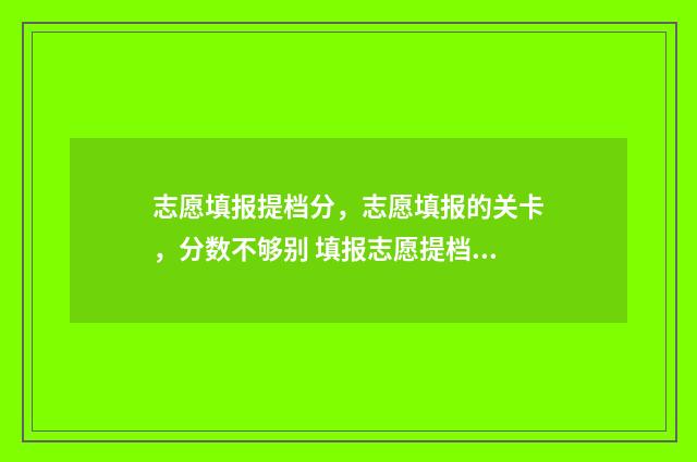 志愿填报提档分，志愿填报的关卡，分数不够别 填报志愿提档程序
