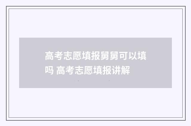 高考志愿填报舅舅可以填吗 高考志愿填报讲解