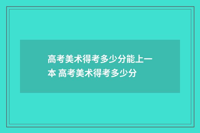 高考美术得考多少分能上一本 高考美术得考多少分