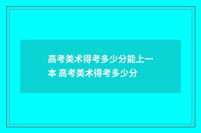 高考美术得考多少分能上一本 高考美术得考多少分
