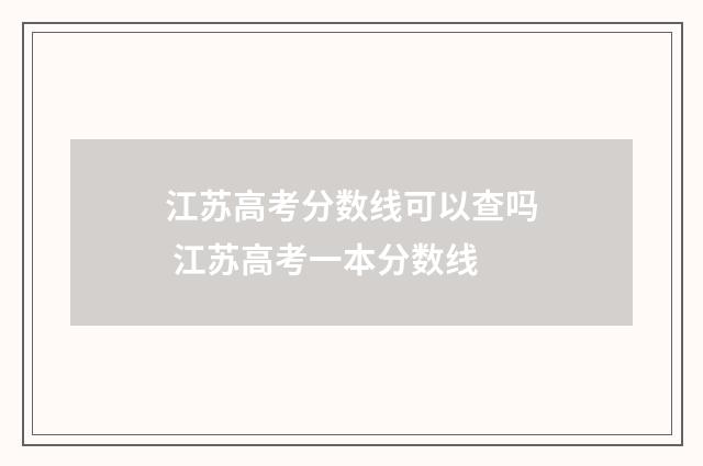 江苏高考分数线可以查吗 江苏高考一本分数线