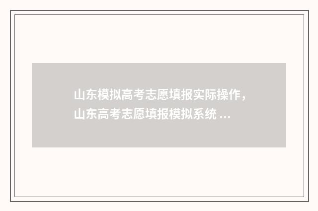 山东模拟高考志愿填报实际操作，山东高考志愿填报模拟系统 山东模拟高考志愿填报系统