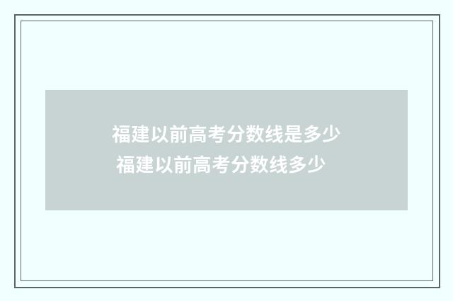 福建以前高考分数线是多少 福建以前高考分数线多少
