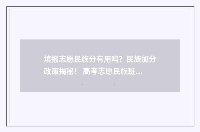 填报志愿民族分有用吗？民族加分政策揭秘！ 高考志愿民族班报考条件