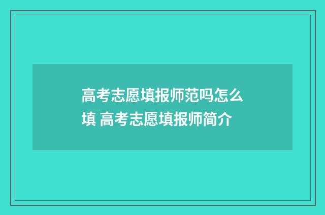 高考志愿填报师范吗怎么填 高考志愿填报师简介