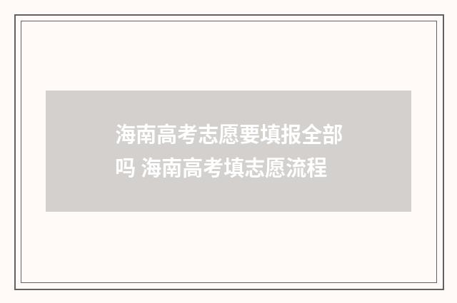 海南高考志愿要填报全部吗 海南高考填志愿流程