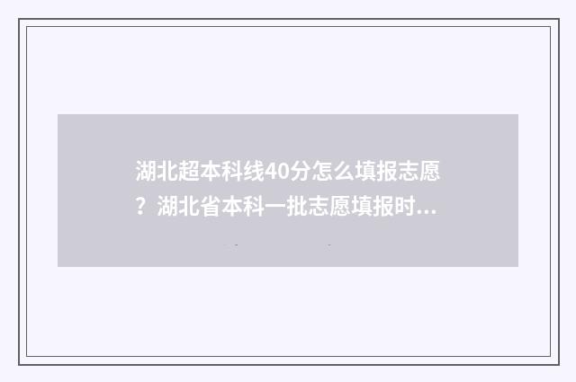 湖北超本科线40分怎么填报志愿？湖北省本科一批志愿填报时间发布 湖北超本科线40分可以上公办院校吗