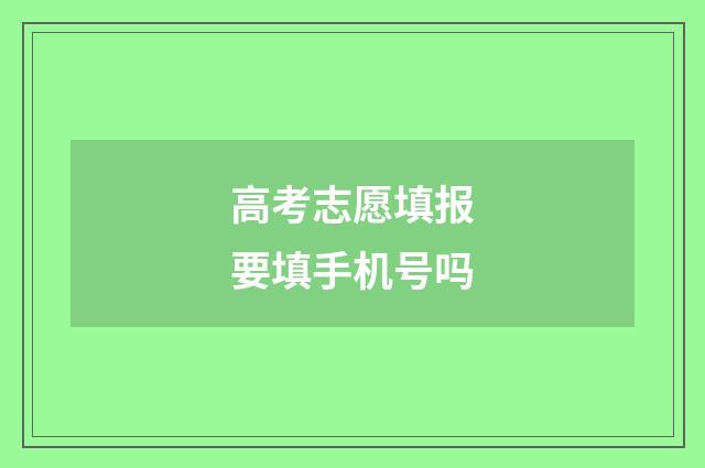 高考志愿填报要填手机号吗