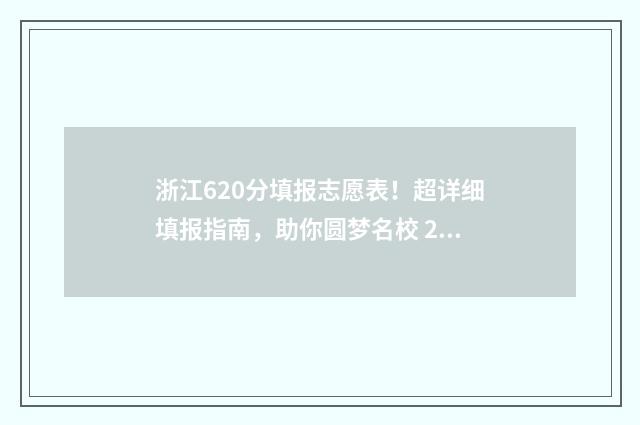 浙江620分填报志愿表！超详细填报指南，助你圆梦名校 2021年浙江620分能上哪些大学