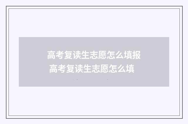 高考复读生志愿怎么填报 高考复读生志愿怎么填