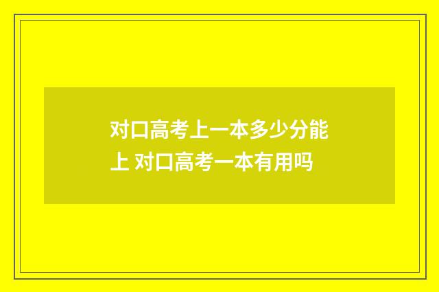 对口高考上一本多少分能上 对口高考一本有用吗