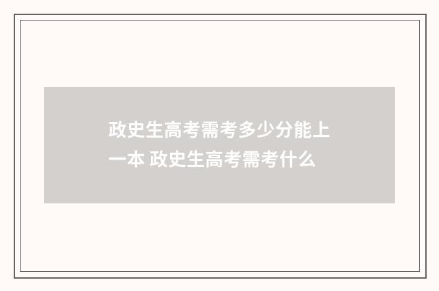 政史生高考需考多少分能上一本 政史生高考需考什么