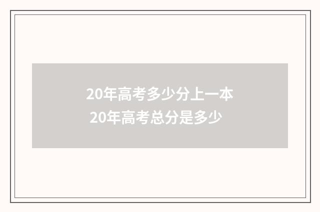 20年高考多少分上一本 20年高考总分是多少