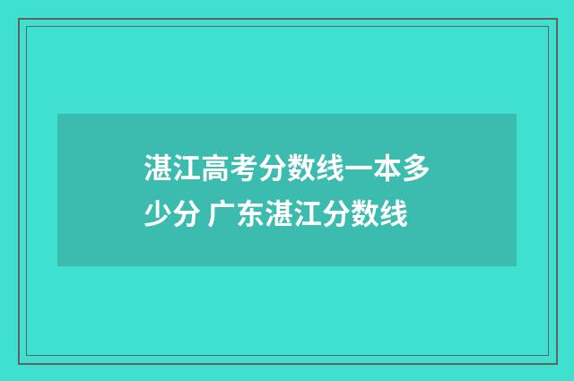 湛江高考分数线一本多少分 广东湛江分数线