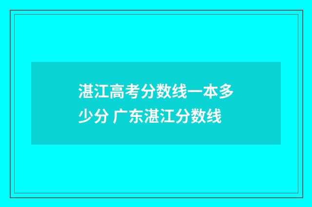 湛江高考分数线一本多少分 广东湛江分数线