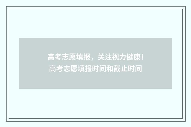 高考志愿填报，关注视力健康！ 高考志愿填报时间和截止时间